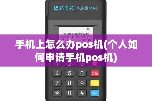 手机上怎么办pos机(个人如何申请手机pos机)
