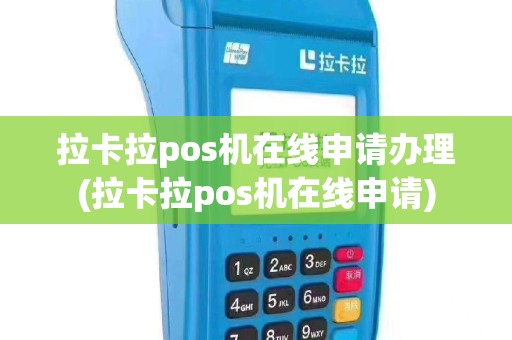 拉卡拉pos机在线申请办理(拉卡拉pos机在线申请)