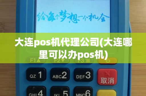 大连pos机代理公司(大连哪里可以办pos机)