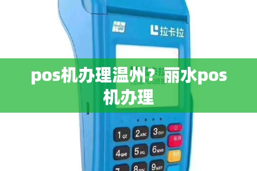 pos机办理温州？丽水pos机办理