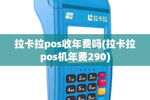 拉卡拉pos收年费吗(拉卡拉pos机年费290)