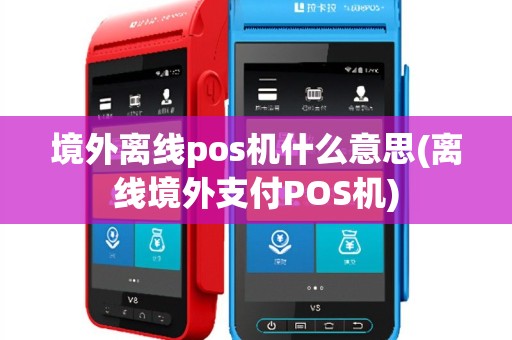 境外离线pos机什么意思(离线境外支付POS机)