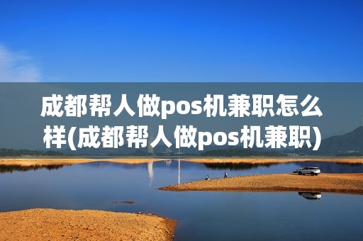 成都帮人做pos机兼职怎么样(成都帮人做pos机兼职)