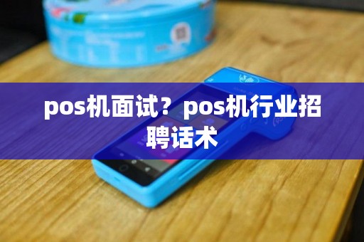 pos机面试？pos机行业招聘话术