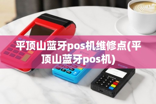 平顶山蓝牙pos机维修点(平顶山蓝牙pos机)