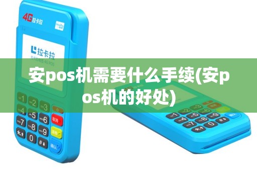 安pos机需要什么手续(安pos机的好处)