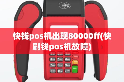 快钱pos机出现80000ff(快刷钱pos机故障)