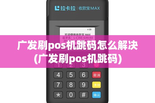 广发刷pos机跳码怎么解决(广发刷pos机跳码)