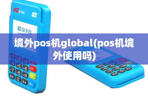 境外pos机global(pos机境外使用吗)