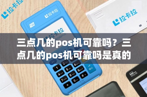三点几的pos机可靠吗？三点几的pos机可靠吗是真的吗
