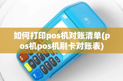 如何打印pos机对账清单(pos机pos机刷卡对账表)