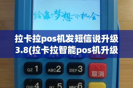 拉卡拉pos机发短信说升级3.8(拉卡拉智能pos机升级)