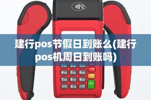 建行pos节假日到账么(建行pos机周日到账吗)