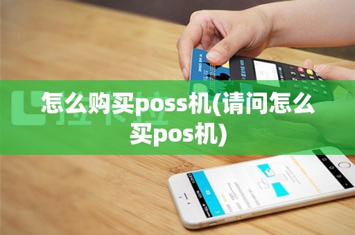 怎么购买poss机(请问怎么买pos机)