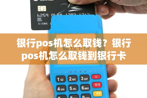 银行pos机怎么取钱？银行pos机怎么取钱到银行卡