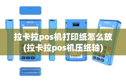 拉卡拉pos机打印纸怎么放(拉卡拉pos机压纸轴)
