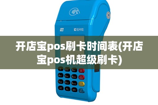 开店宝pos刷卡时间表(开店宝pos机超级刷卡)