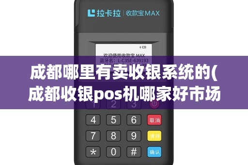 成都哪里有卖收银系统的(成都收银pos机哪家好市场)