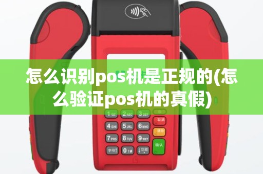 怎么识别pos机是正规的(怎么验证pos机的真假)