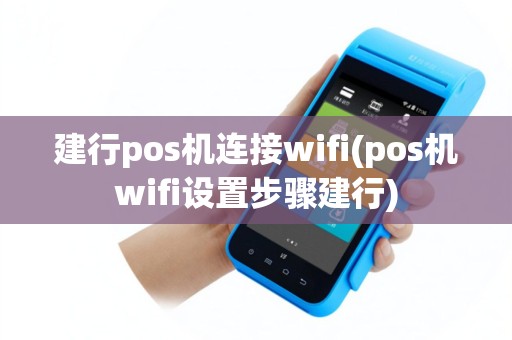 建行pos机连接wifi(pos机wifi设置步骤建行)