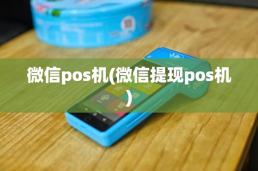 微信pos机(微信提现pos机)