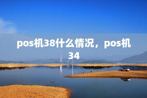 pos机38什么情况，pos机34