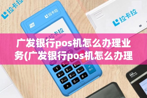 广发银行pos机怎么办理业务(广发银行pos机怎么办理)