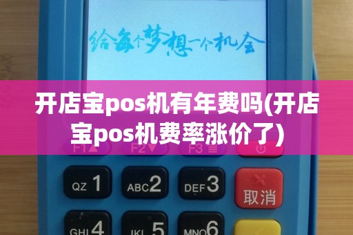 开店宝pos机有年费吗(开店宝pos机费率涨价了)