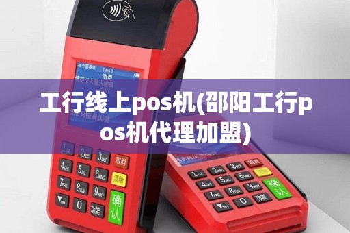 工行线上pos机(邵阳工行pos机代理加盟)