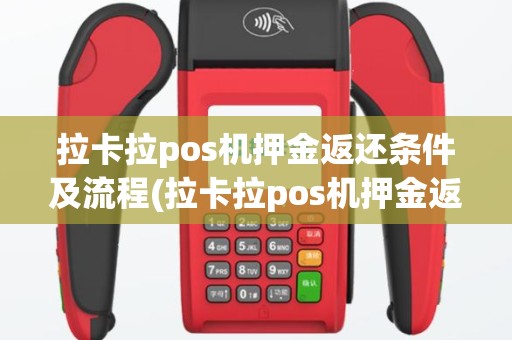 拉卡拉pos机押金返还条件及流程(拉卡拉pos机押金返还条件)