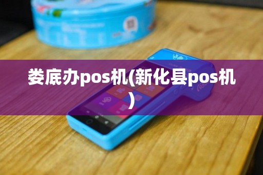 娄底办pos机(新化县pos机)