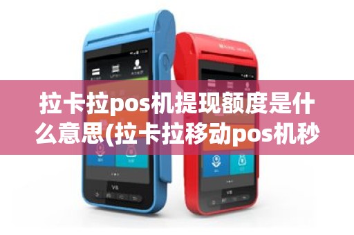 拉卡拉pos机提现额度是什么意思(拉卡拉移动pos机秒提)