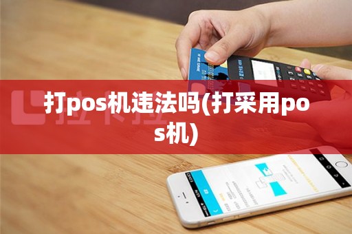 打pos机违法吗(打采用pos机)