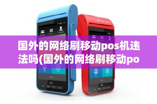 国外的网络刷移动pos机违法吗(国外的网络刷移动pos机)