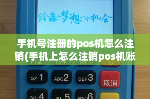 手机号注册的pos机怎么注销(手机上怎么注销pos机账户)