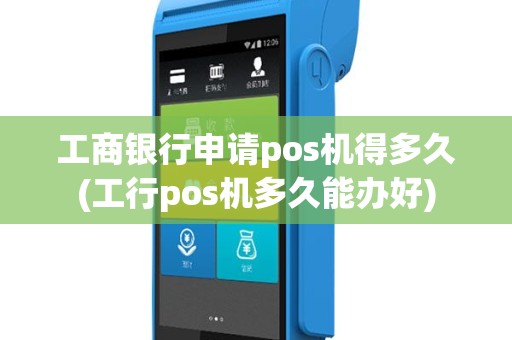 工商银行申请pos机得多久(工行pos机多久能办好)