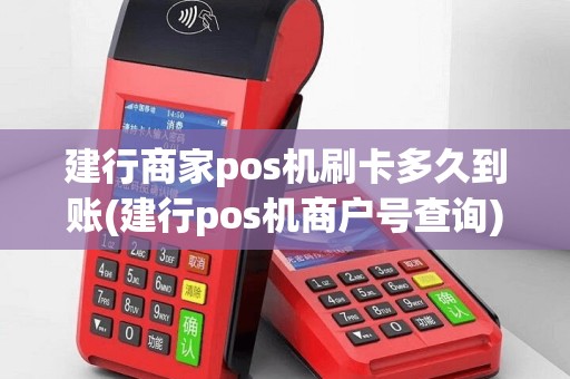 建行商家pos机刷卡多久到账(建行pos机商户号查询)