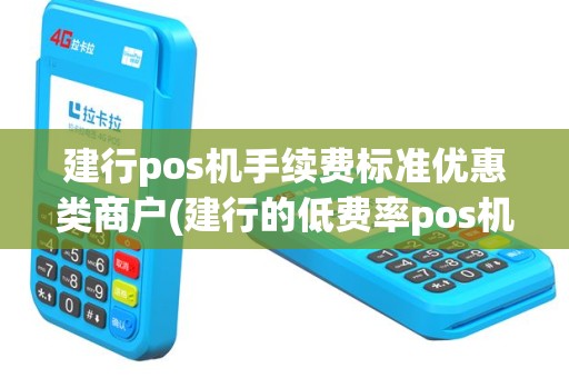 建行pos机手续费标准优惠类商户(建行的低费率pos机)
