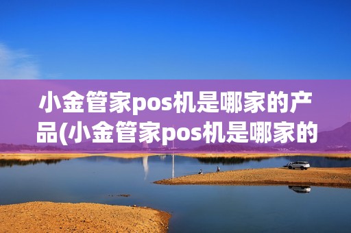 小金管家pos机是哪家的产品(小金管家pos机是哪家的)