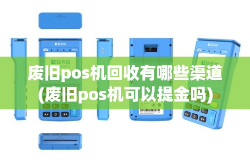 废旧pos机回收有哪些渠道(废旧pos机可以提金吗)