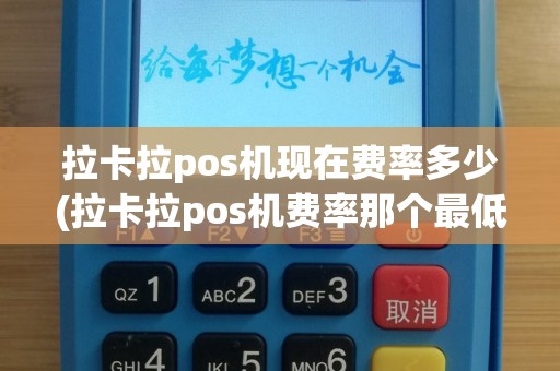 拉卡拉pos机现在费率多少(拉卡拉pos机费率那个最低)