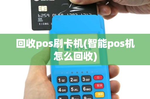 回收pos刷卡机(智能pos机怎么回收)