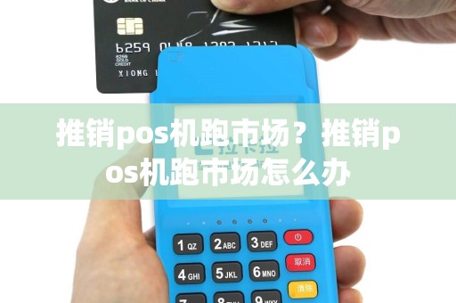 推销pos机跑市场？推销pos机跑市场怎么办