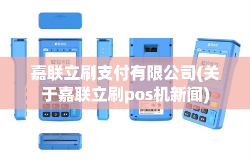 嘉联立刷支付有限公司(关于嘉联立刷pos机新闻)