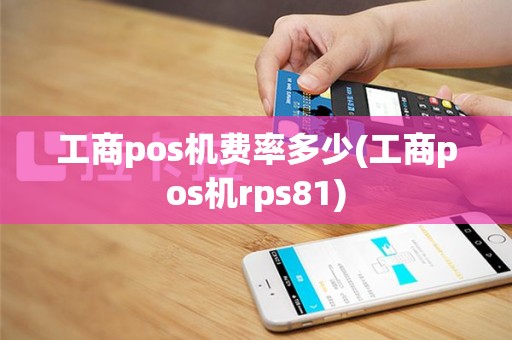 工商pos机费率多少(工商pos机rps81)