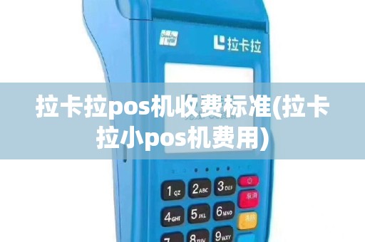 拉卡拉pos机收费标准(拉卡拉小pos机费用)