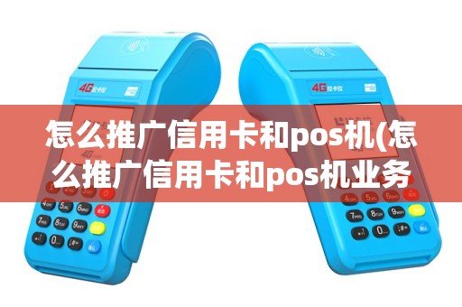 怎么推广信用卡和pos机(怎么推广信用卡和pos机业务)