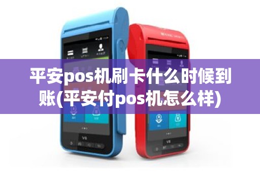 平安pos机刷卡什么时候到账(平安付pos机怎么样)