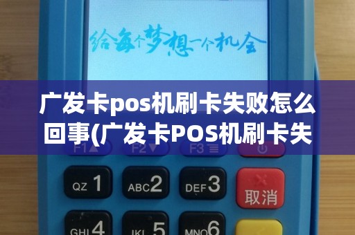 广发卡pos机刷卡失败怎么回事(广发卡POS机刷卡失败)