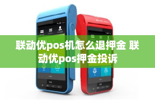 联动优pos机怎么退押金 联动优pos押金投诉